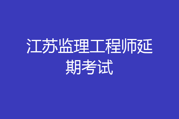 江苏监理工程师延期考试