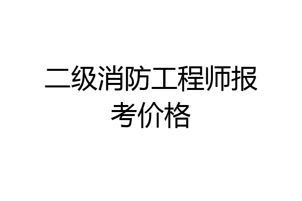 二级消防工程师报考价格
