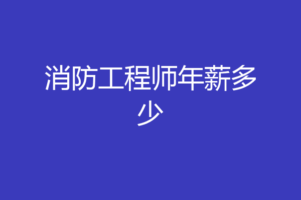 消防工程师年薪多少