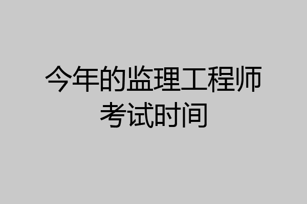 今年的监理工程师考试时间
