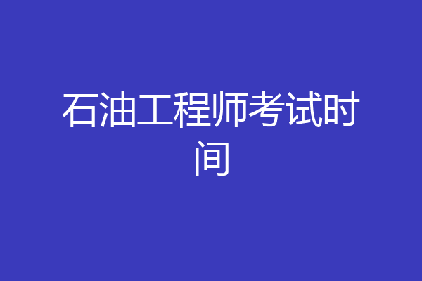 石油工程师考试时间
