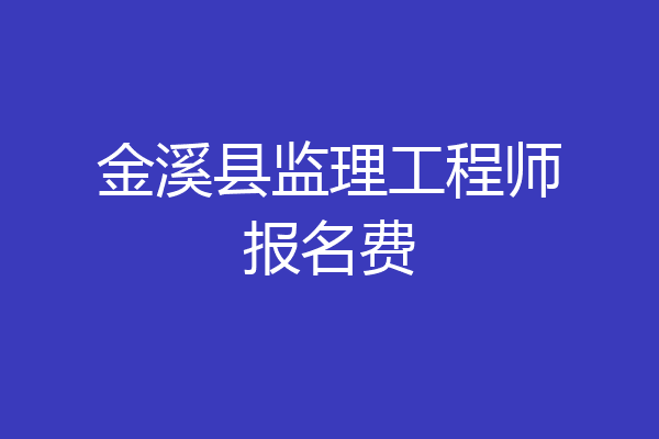 金溪县监理工程师报名费