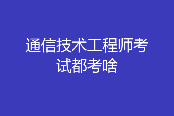 通信技术工程师考试都考啥