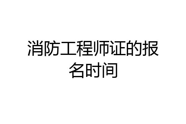 消防工程师证的报名时间