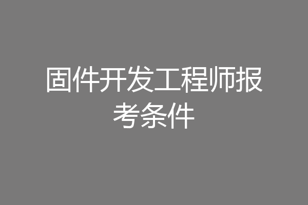 固件开发工程师报考条件