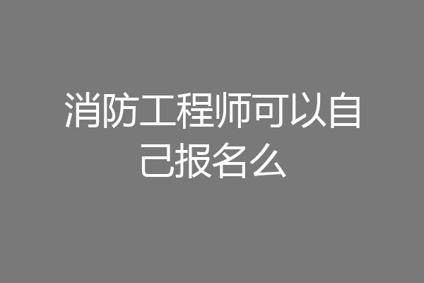 消防工程师可以自己报名么