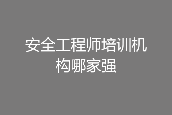 安全工程师培训机构哪家强