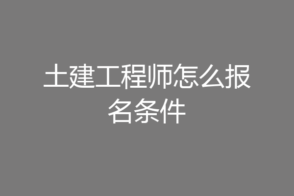 土建工程师怎么报名条件
