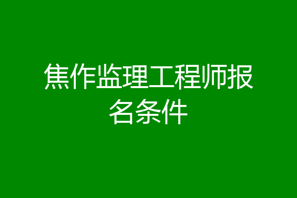 焦作监理工程师报名条件