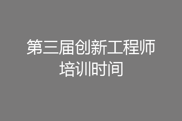 第三届创新工程师培训时间