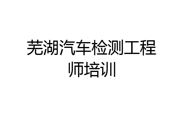 芜湖汽车检测工程师培训