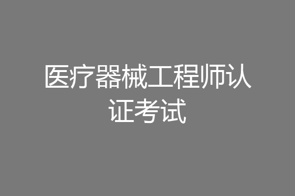 医疗器械工程师认证考试