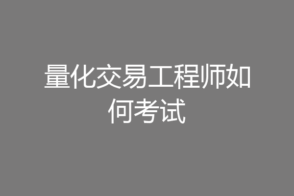 量化交易工程师如何考试