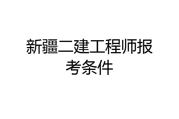 新疆二建工程师报考条件