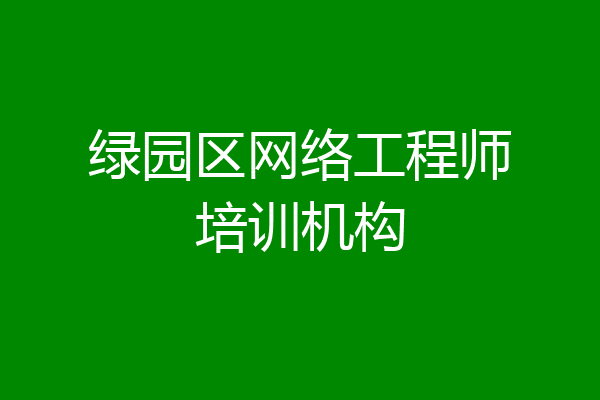 绿园区网络工程师培训机构