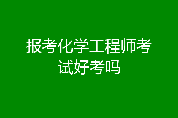 报考化学工程师考试好考吗