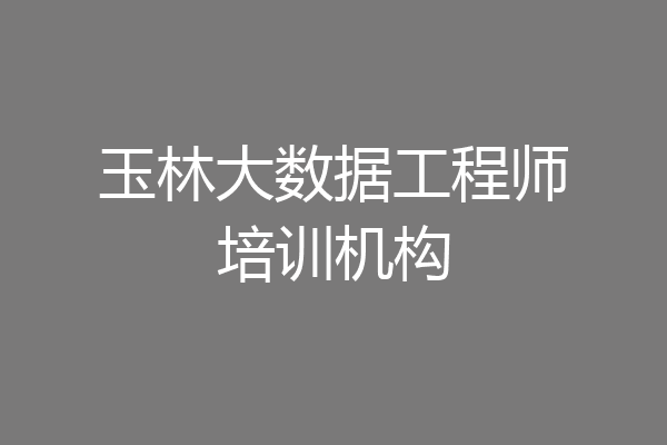 玉林大数据工程师培训机构