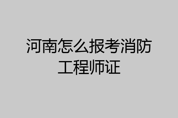 河南怎么报考消防工程师证