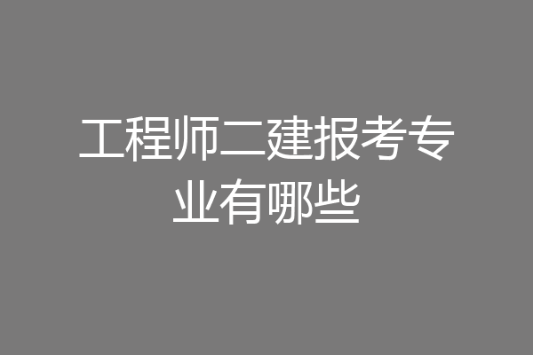工程师二建报考专业有哪些