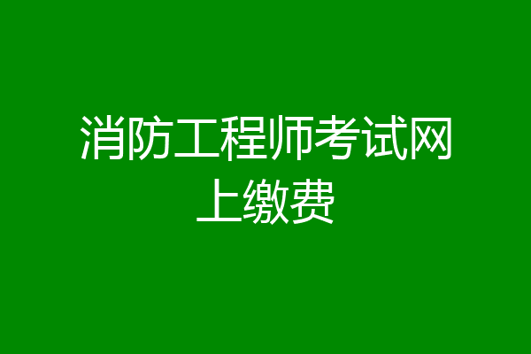 消防工程师考试网上缴费