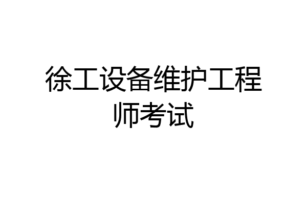 徐工设备维护工程师考试