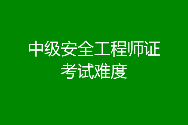 中级安全工程师证考试难度