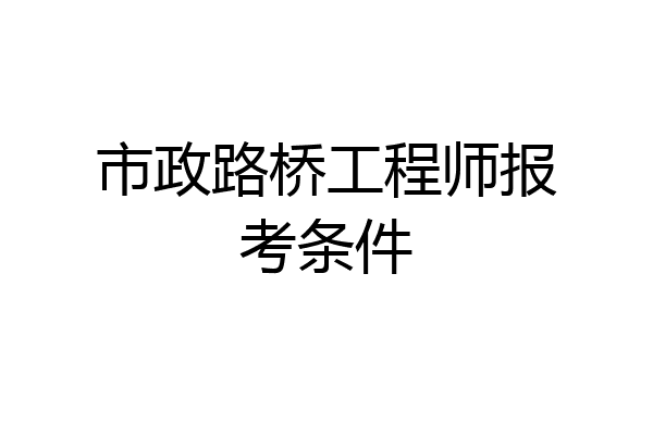 市政路桥工程师报考条件