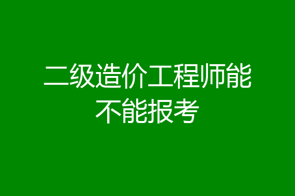 二级造价工程师能不能报考