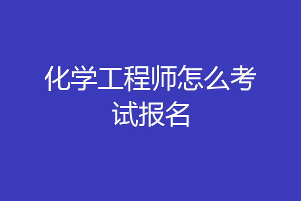 化学工程师怎么考试报名
