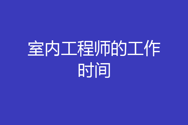 室内工程师的工作时间