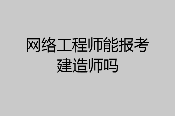 网络工程师能报考建造师吗