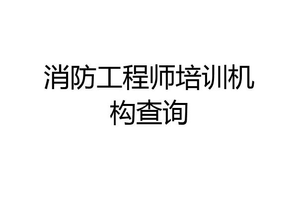 消防工程师培训机构查询