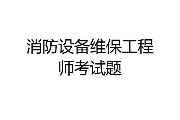 消防设备维保工程师考试题