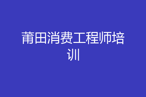 莆田消费工程师培训