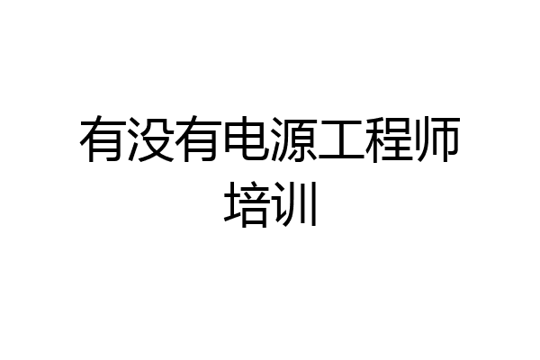 有没有电源工程师培训