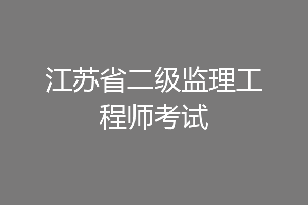 江苏省二级监理工程师考试