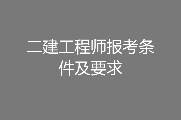 二建工程师报考条件及要求