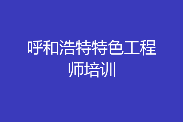 呼和浩特特色工程师培训