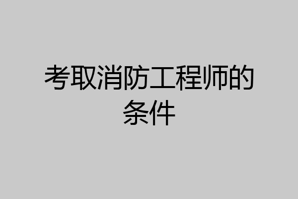 考取消防工程师的条件