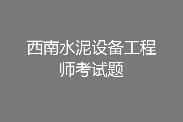 西南水泥设备工程师考试题