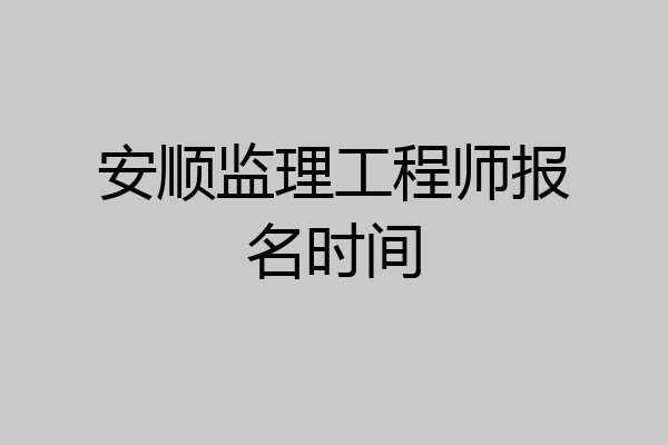 安顺监理工程师报名时间