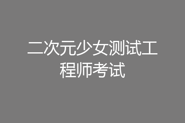 二次元少女测试工程师考试