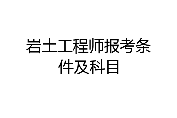 岩土工程师报考条件及科目