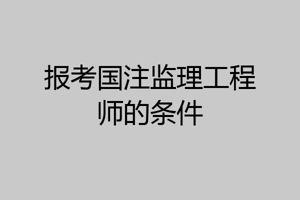 报考国注监理工程师的条件