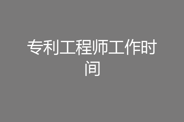 专利工程师工作时间