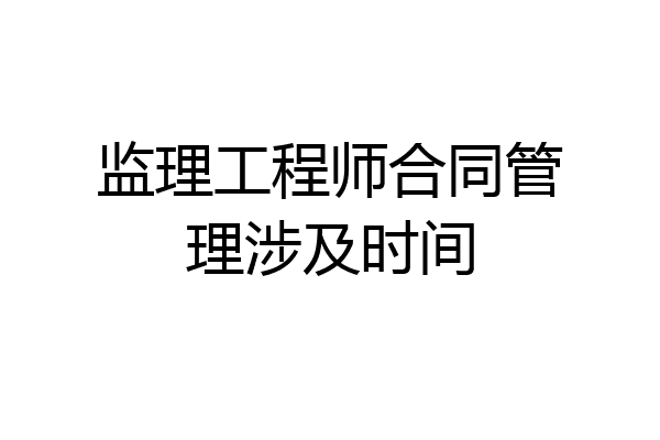 监理工程师合同管理涉及时间