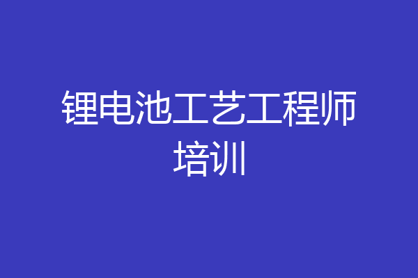 锂电池工艺工程师培训
