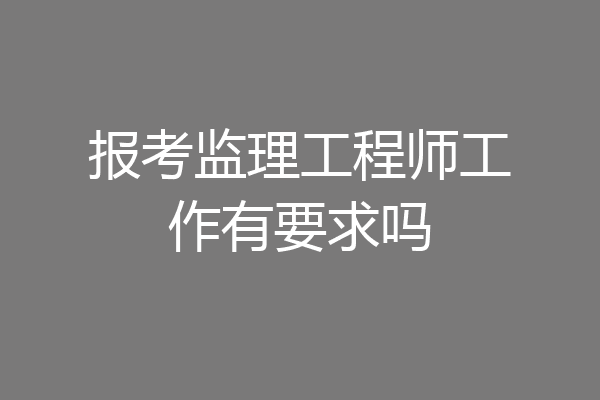 报考监理工程师工作有要求吗