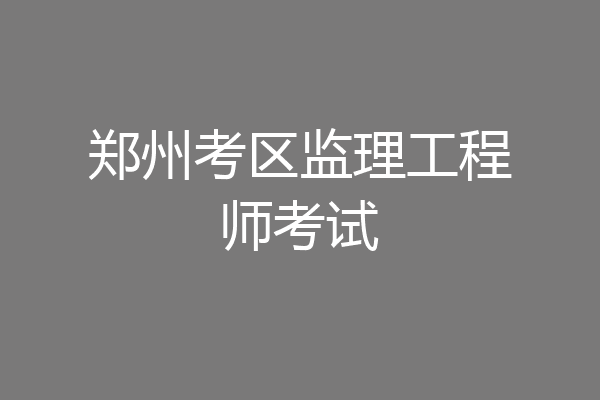 郑州考区监理工程师考试