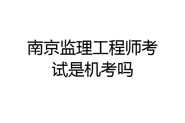 南京监理工程师考试是机考吗